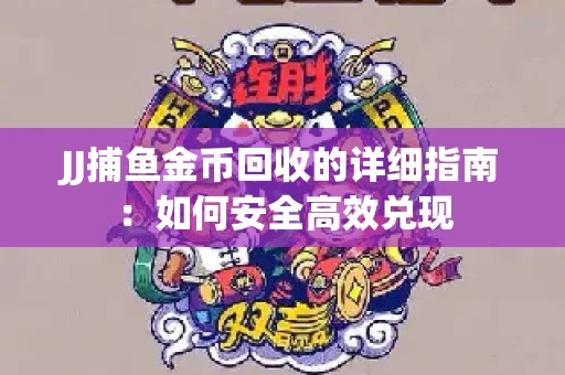 JJ捕鱼金币回收的详细指南：如何安全高效兑现