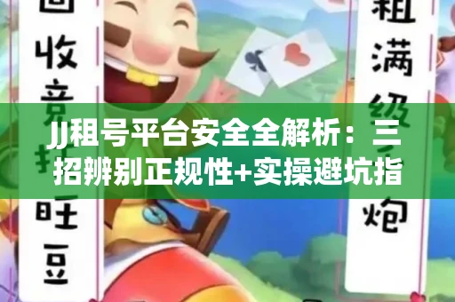 JJ租号平台安全全解析:三招辨别正规性+实操避坑指南
