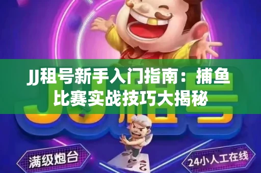 JJ租号新手入门指南：捕鱼比赛实战技巧大揭秘