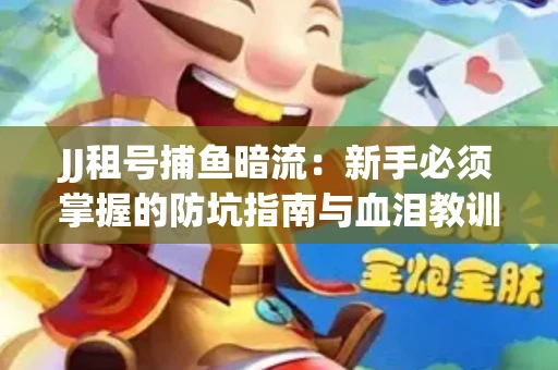 JJ租号捕鱼暗流：新手必须掌握的防坑指南与血泪教训
