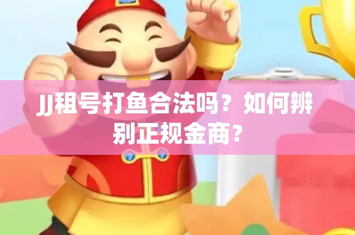 JJ租号打鱼合法吗？如何辨别正规金商？