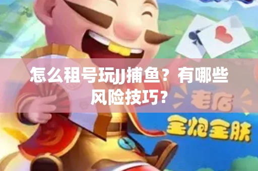 怎么租号玩JJ捕鱼？有哪些风险技巧？